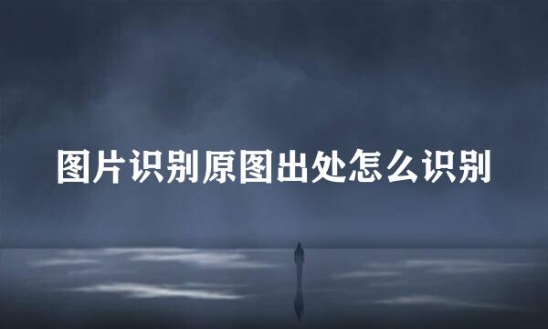 图片识别原图出处怎么识别