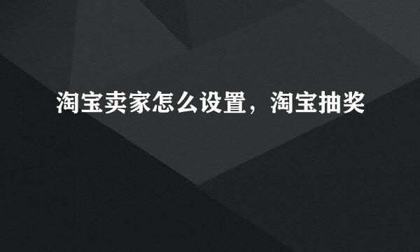 淘宝卖家怎么设置，淘宝抽奖