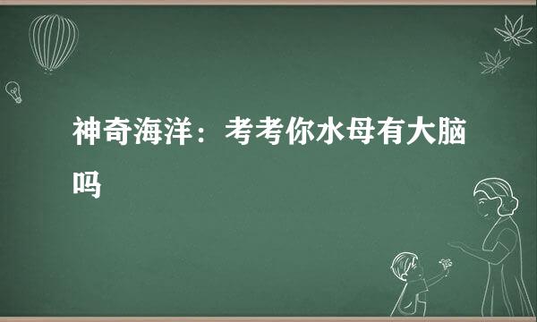 神奇海洋：考考你水母有大脑吗