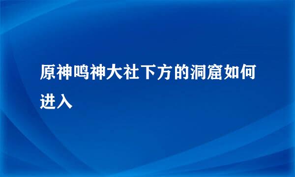 原神鸣神大社下方的洞窟如何进入