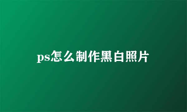 ps怎么制作黑白照片