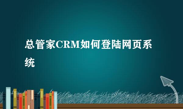 总管家CRM如何登陆网页系统