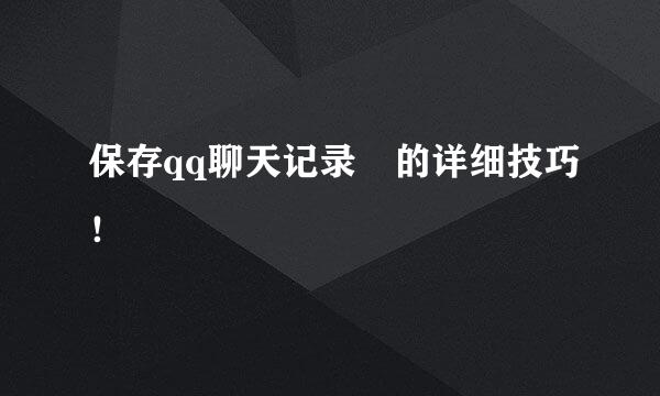 保存qq聊天记录﻿的详细技巧！