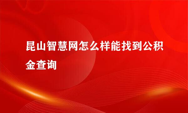 昆山智慧网怎么样能找到公积金查询