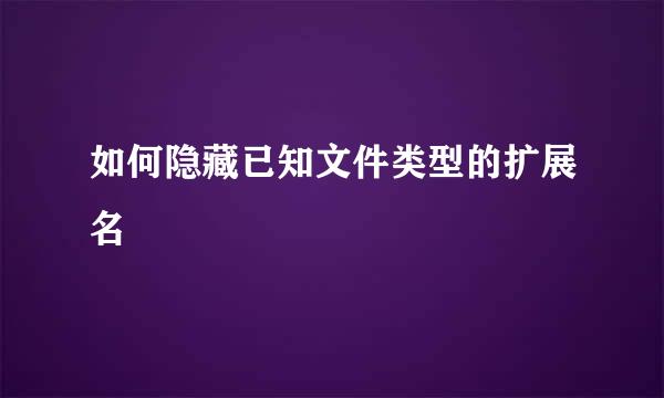 如何隐藏已知文件类型的扩展名