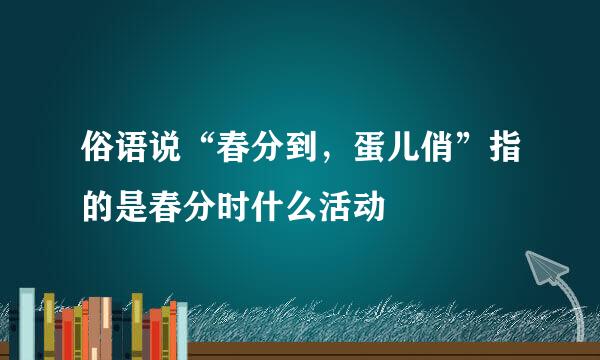 俗语说“春分到，蛋儿俏”指的是春分时什么活动