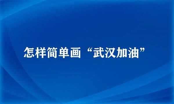 怎样简单画“武汉加油”