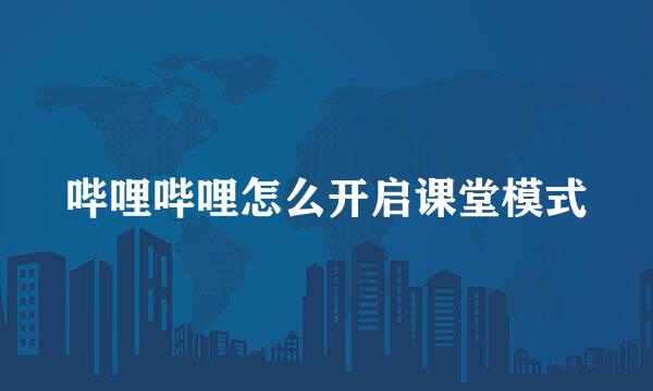哔哩哔哩怎么开启课堂模式