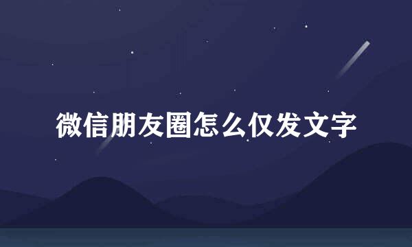 微信朋友圈怎么仅发文字
