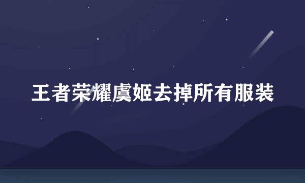 王者荣耀虞姬去掉所有服装