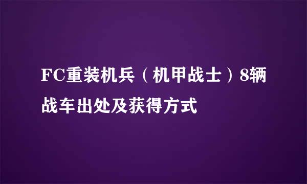 FC重装机兵（机甲战士）8辆战车出处及获得方式