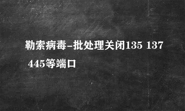 勒索病毒-批处理关闭135 137 445等端口