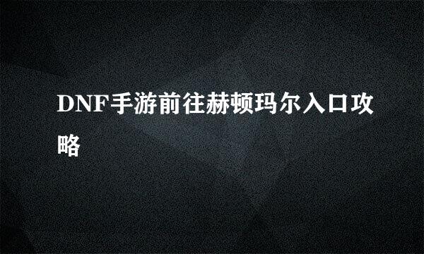 DNF手游前往赫顿玛尔入口攻略