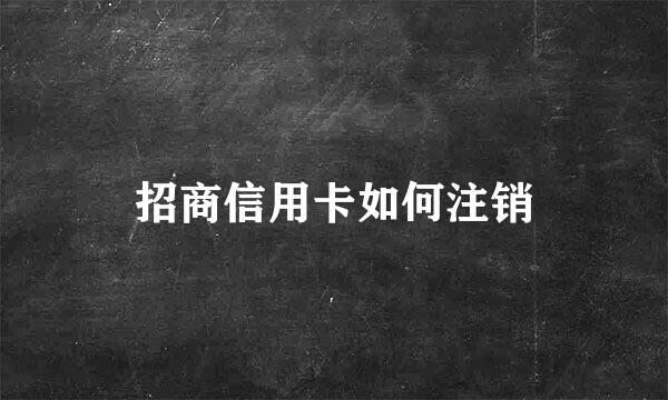 招商信用卡如何注销