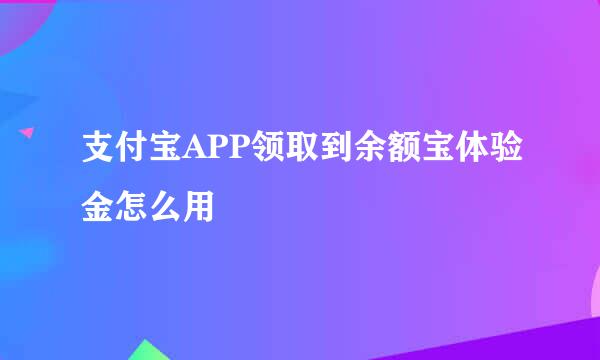 支付宝APP领取到余额宝体验金怎么用