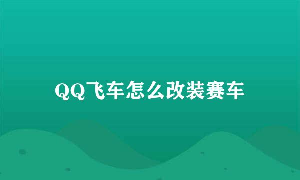 QQ飞车怎么改装赛车