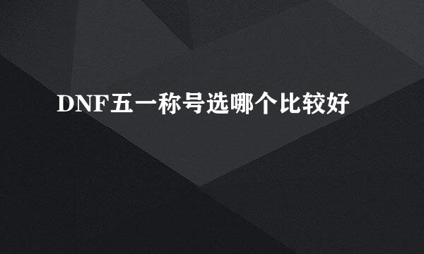 DNF五一称号选哪个比较好