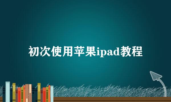 初次使用苹果ipad教程