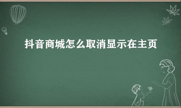 抖音商城怎么取消显示在主页