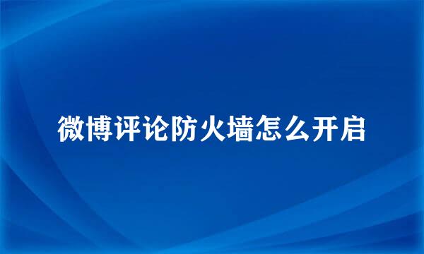 微博评论防火墙怎么开启