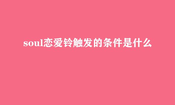 soul恋爱铃触发的条件是什么