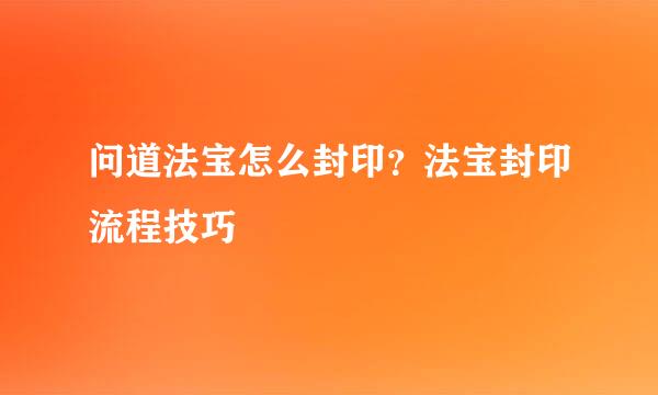 问道法宝怎么封印？法宝封印流程技巧