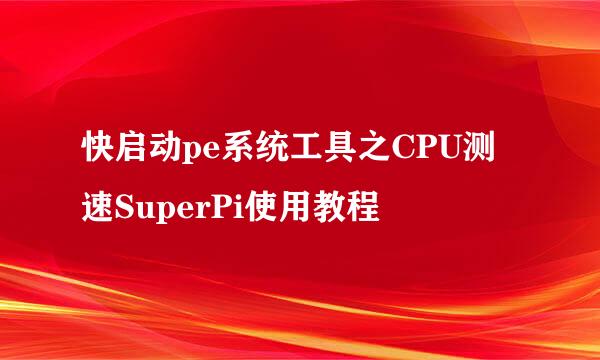 快启动pe系统工具之CPU测速SuperPi使用教程