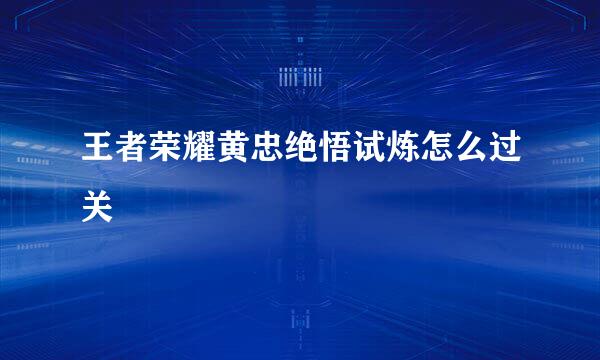 王者荣耀黄忠绝悟试炼怎么过关