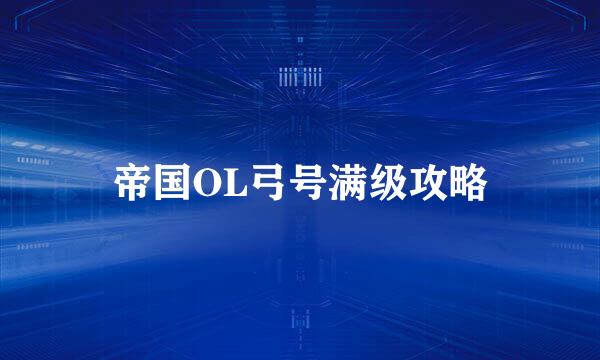 帝国OL弓号满级攻略