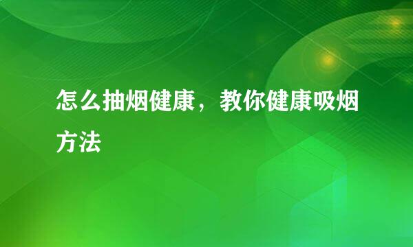怎么抽烟健康，教你健康吸烟方法