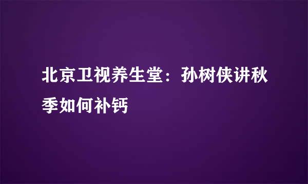 北京卫视养生堂：孙树侠讲秋季如何补钙