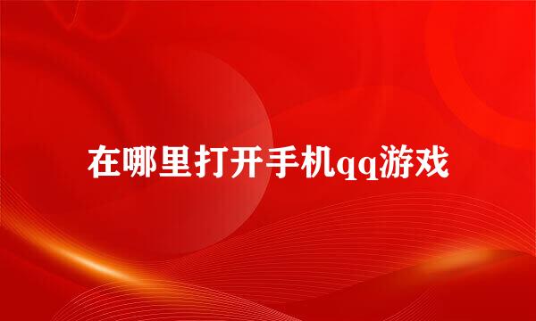 在哪里打开手机qq游戏
