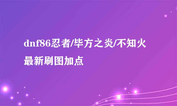 dnf86忍者/毕方之炎/不知火最新刷图加点