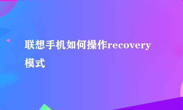 联想手机如何操作recovery模式