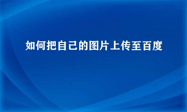 如何把自己的图片上传至百度