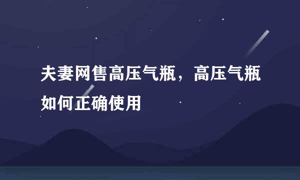 夫妻网售高压气瓶，高压气瓶如何正确使用