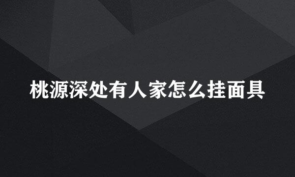 桃源深处有人家怎么挂面具