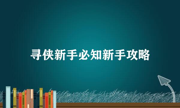 寻侠新手必知新手攻略