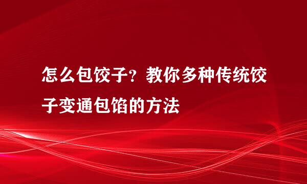 怎么包饺子？教你多种传统饺子变通包馅的方法