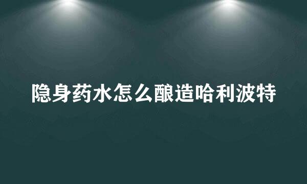 隐身药水怎么酿造哈利波特