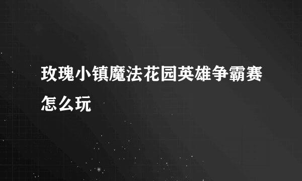 玫瑰小镇魔法花园英雄争霸赛怎么玩