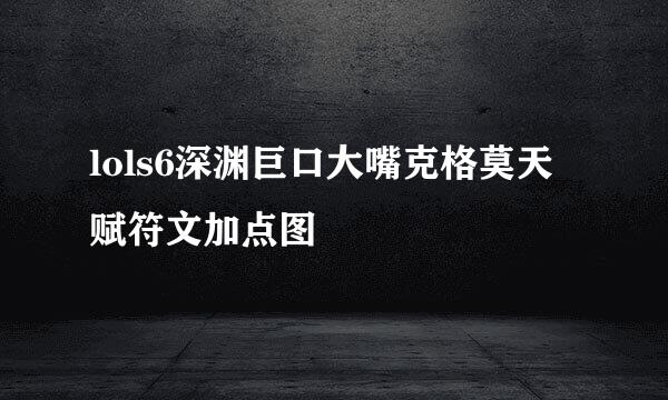 lols6深渊巨口大嘴克格莫天赋符文加点图