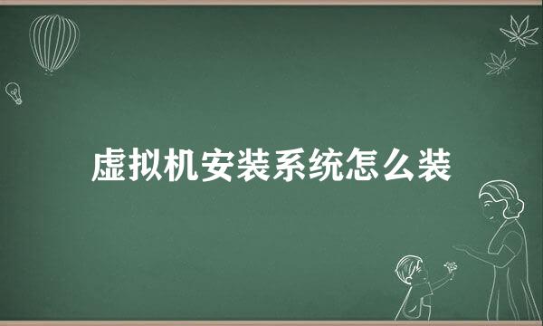 虚拟机安装系统怎么装
