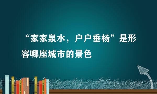 “家家泉水，户户垂杨”是形容哪座城市的景色