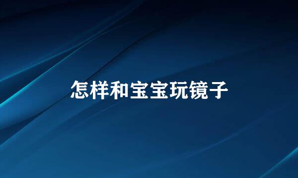 怎样和宝宝玩镜子