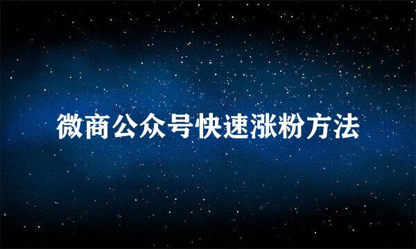 微商公众号快速涨粉方法