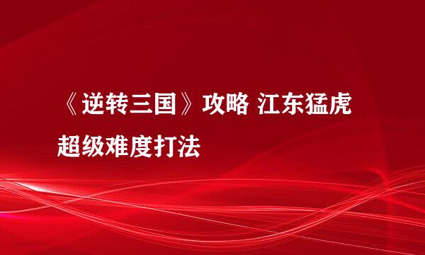 《逆转三国》攻略 江东猛虎超级难度打法