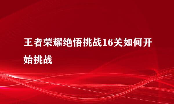王者荣耀绝悟挑战16关如何开始挑战