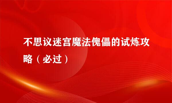 不思议迷宫魔法傀儡的试炼攻略（必过）