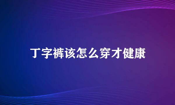 丁字裤该怎么穿才健康